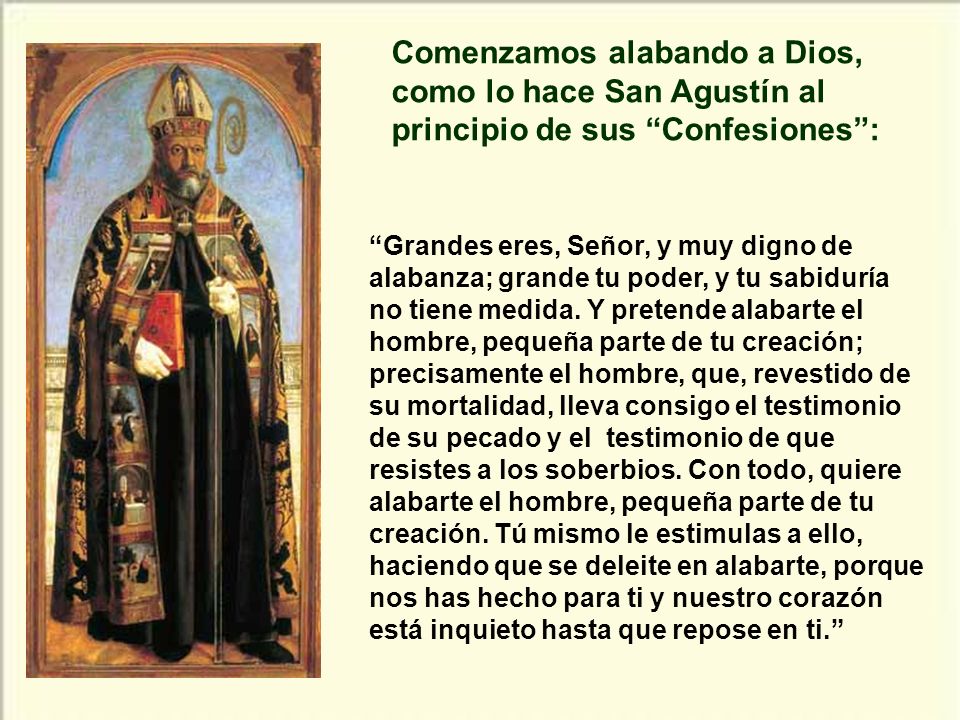 Comenzamos alabando a Dios, como lo hace San Agustín al principio de sus Confesiones :