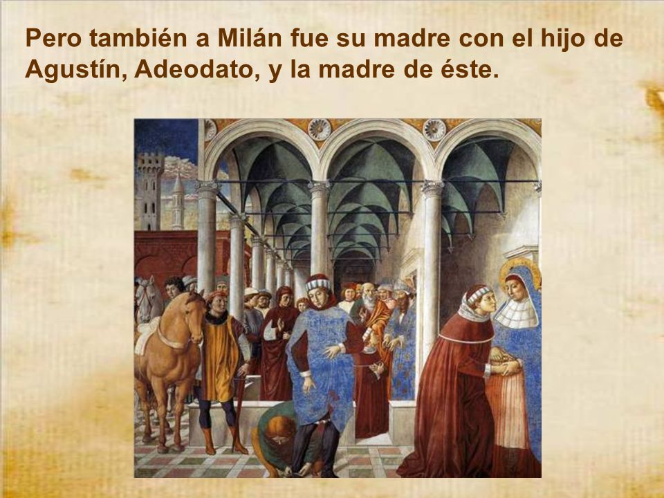 Pero también a Milán fue su madre con el hijo de Agustín, Adeodato, y la madre de éste.
