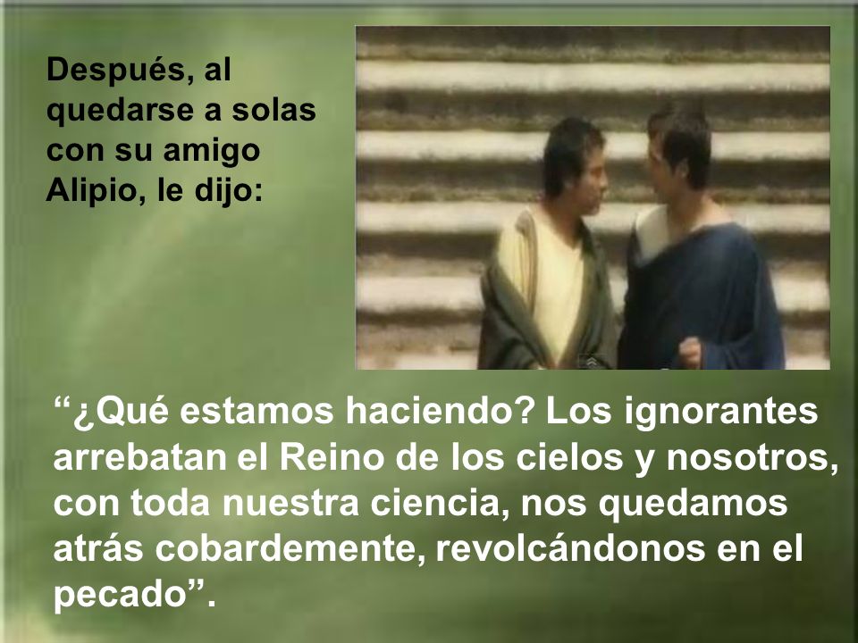 Después, al quedarse a solas con su amigo Alipio, le dijo:
