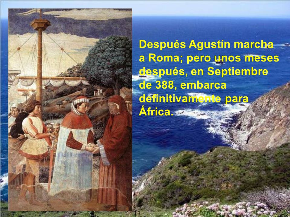 Después Agustín marcha a Roma; pero unos meses después, en Septiembre de 388, embarca definitivamente para África.