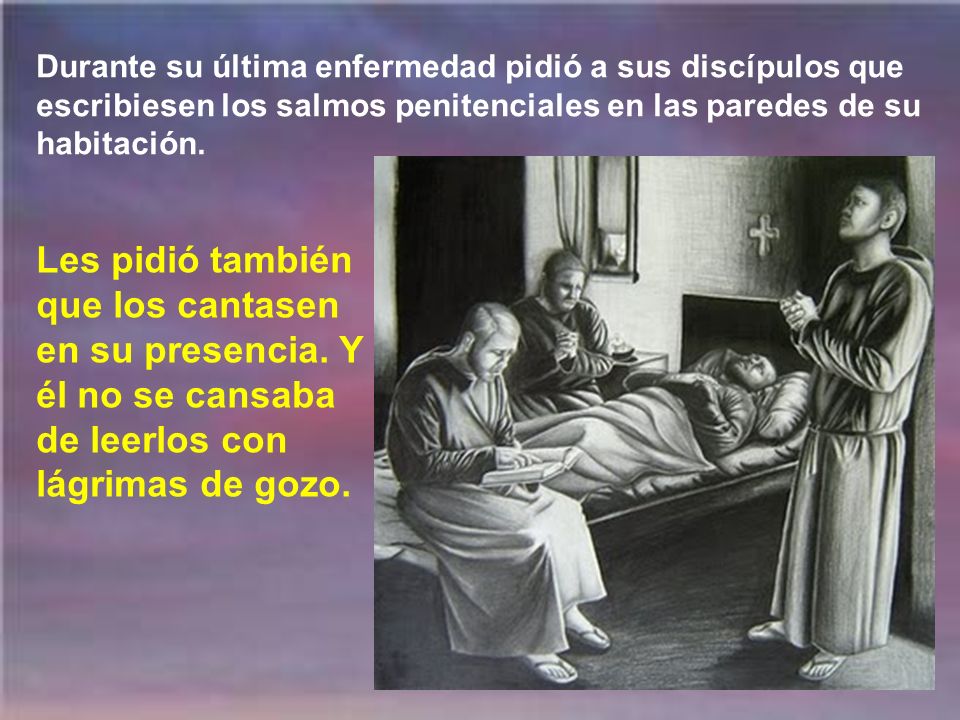 Durante su última enfermedad pidió a sus discípulos que escribiesen los salmos penitenciales en las paredes de su habitación.