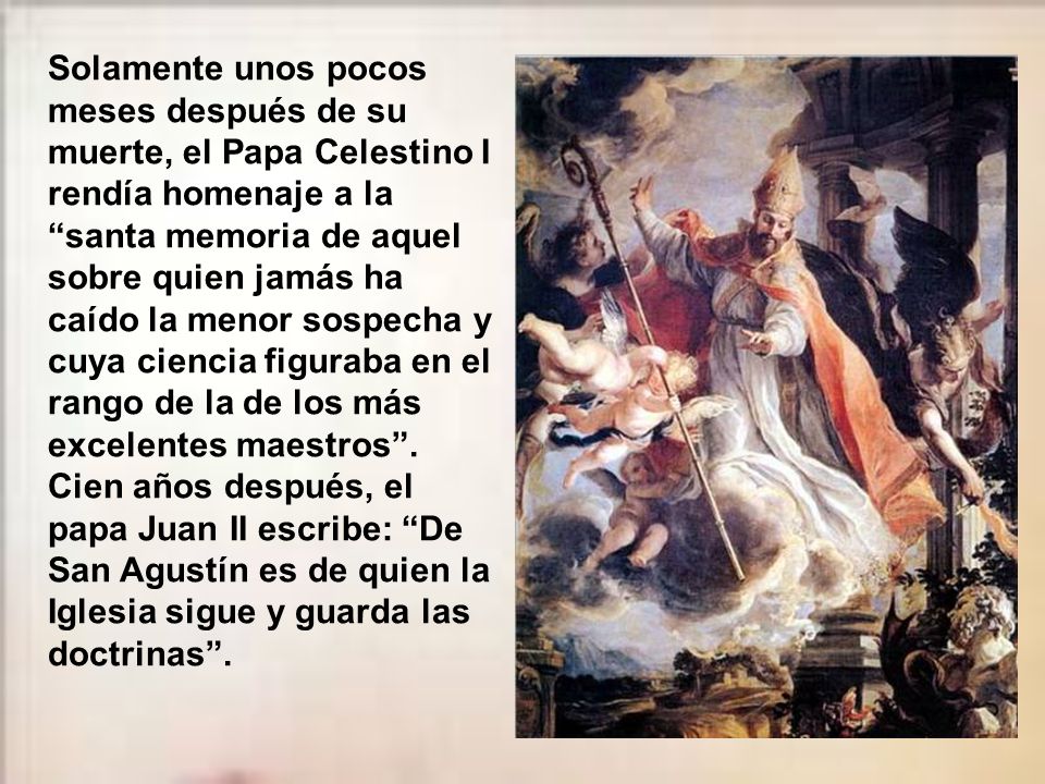 Solamente unos pocos meses después de su muerte, el Papa Celestino I rendía homenaje a la santa memoria de aquel sobre quien jamás ha caído la menor sospecha y cuya ciencia figuraba en el rango de la de los más excelentes maestros .