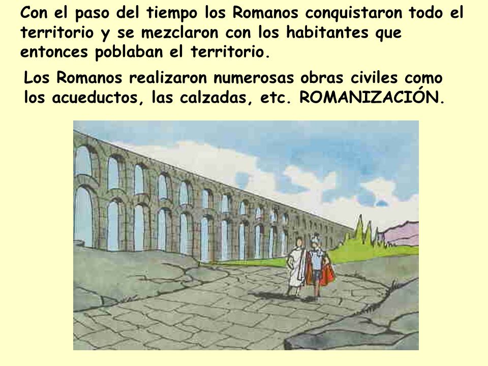Con el paso del tiempo los Romanos conquistaron todo el territorio y se mezclaron con los habitantes que entonces poblaban el territorio.