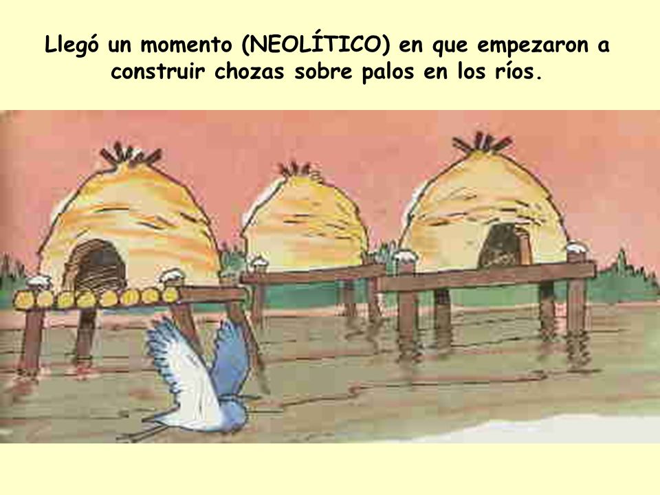Llegó un momento (NEOLÍTICO) en que empezaron a construir chozas sobre palos en los ríos.