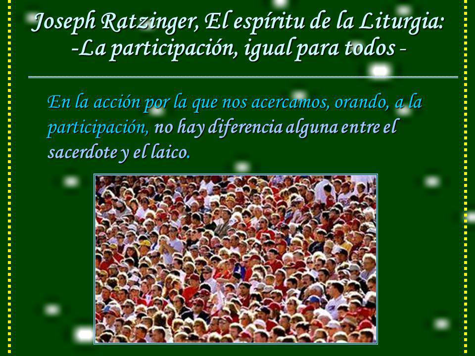 Joseph Ratzinger, El espíritu de la Liturgia: -La participación, igual para todos -