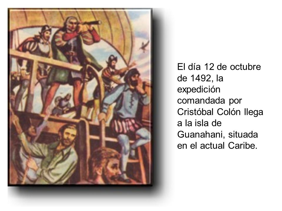 El día 12 de octubre de 1492, la expedición comandada por Cristóbal Colón llega a la isla de Guanahani, situada en el actual Caribe.