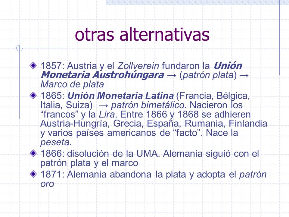 otras alternativas 1857: Austria y el Zollverein fundaron la Unión Monetaria Austrohúngara → (patrón plata) → Marco de plata.