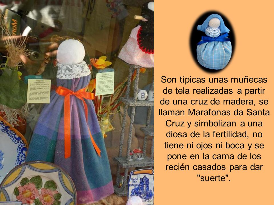 Son típicas unas muñecas de tela realizadas a partir de una cruz de madera, se llaman Marafonas da Santa Cruz y simbolizan a una diosa de la fertilidad, no tiene ni ojos ni boca y se pone en la cama de los recién casados para dar suerte .