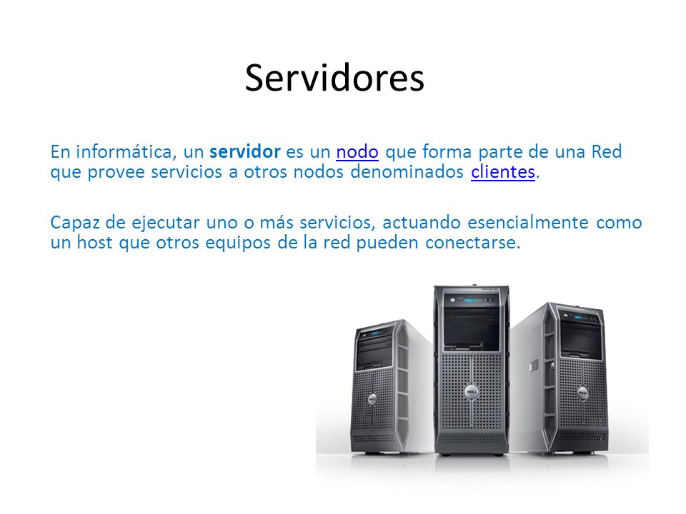 Servidores En informática, un servidor es un nodo que forma parte de una Red que provee servicios a otros nodos denominados clientes.