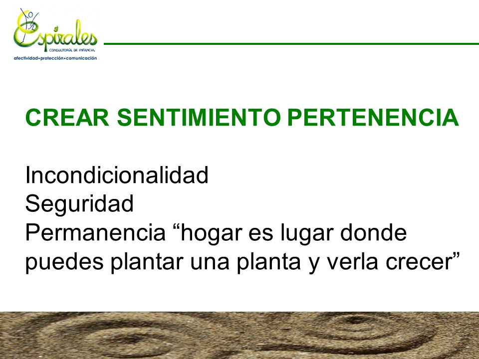 CREAR SENTIMIENTO PERTENENCIA Incondicionalidad Seguridad Permanencia hogar es lugar donde puedes plantar una planta y verla crecer