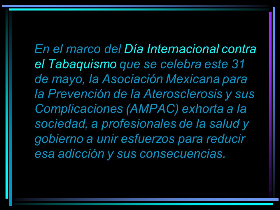 En el marco del Día Internacional contra el Tabaquismo que se celebra este 31 de mayo, la Asociación Mexicana para la Prevención de la Aterosclerosis y sus Complicaciones (AMPAC) exhorta a la sociedad, a profesionales de la salud y gobierno a unir esfuerzos para reducir esa adicción y sus consecuencias.