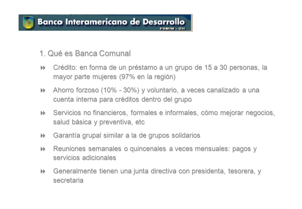 1. Qué es Banca Comunal Crédito: en forma de un préstamo a un grupo de 15 a 30 personas, la mayor parte mujeres (97% en la región)
