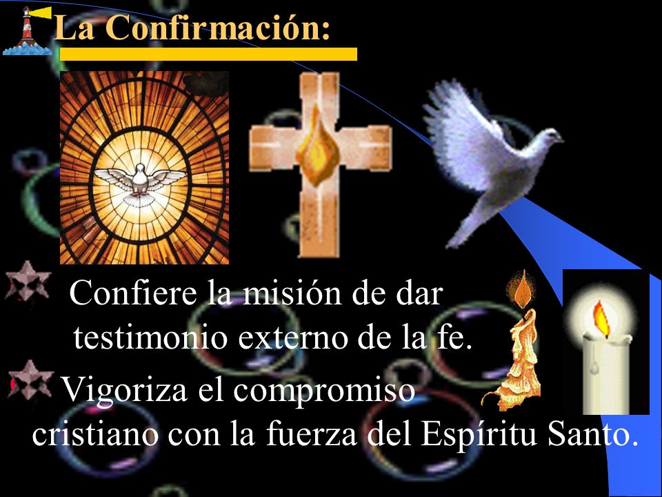 La Confirmación: Confiere la misión de dar testimonio externo de la fe.