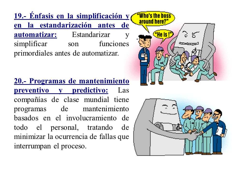 19.- Énfasis en la simplificación y en la estandarización antes de automatizar: Estandarizar y simplificar son funciones primordiales antes de automatizar.