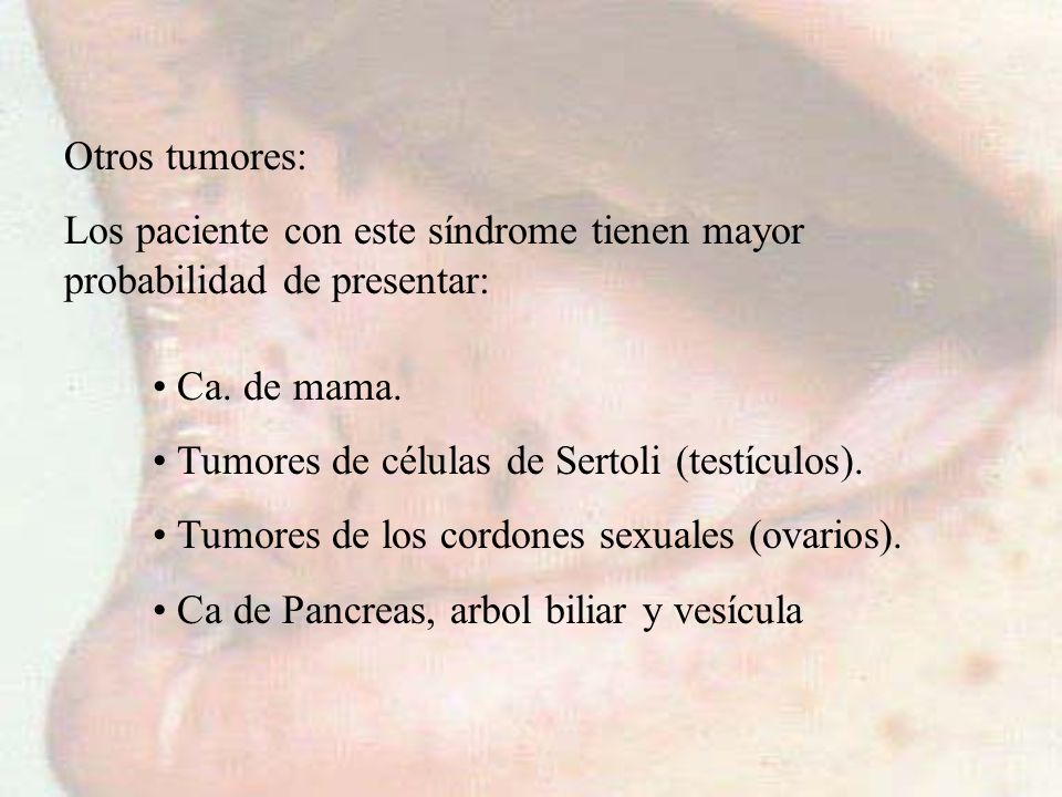 Otros tumores: Los paciente con este síndrome tienen mayor probabilidad de presentar: Ca. de mama.