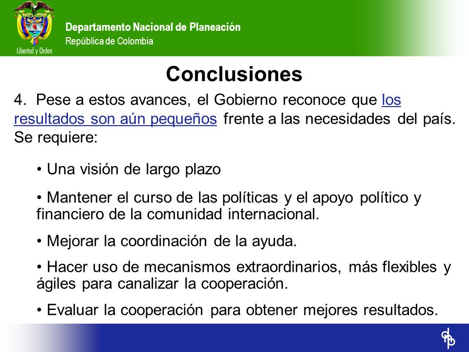 Conclusiones Pese a estos avances, el Gobierno reconoce que los resultados son aún pequeños frente a las necesidades del país. Se requiere: