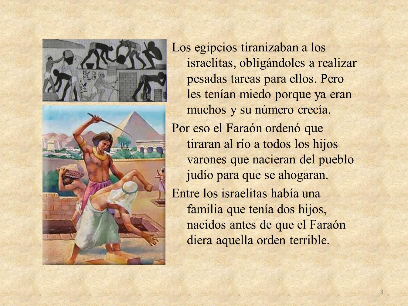 Los egipcios tiranizaban a los israelitas, obligándoles a realizar pesadas tareas para ellos.