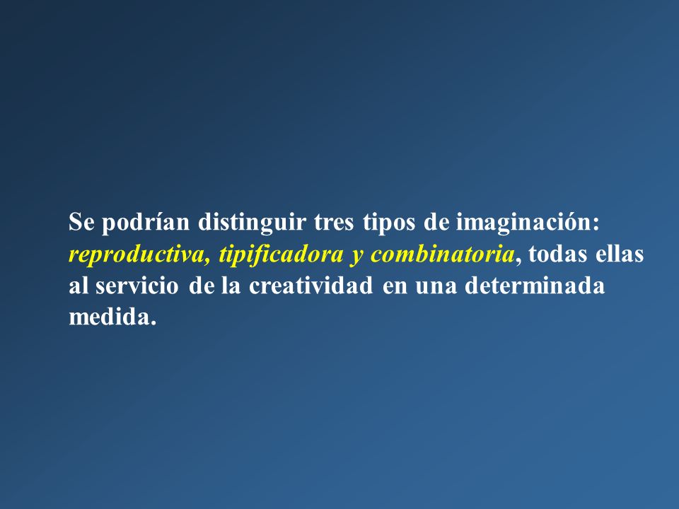 Se podrían distinguir tres tipos de imaginación: reproductiva, tipificadora y combinatoria, todas ellas al servicio de la creatividad en una determinada medida.