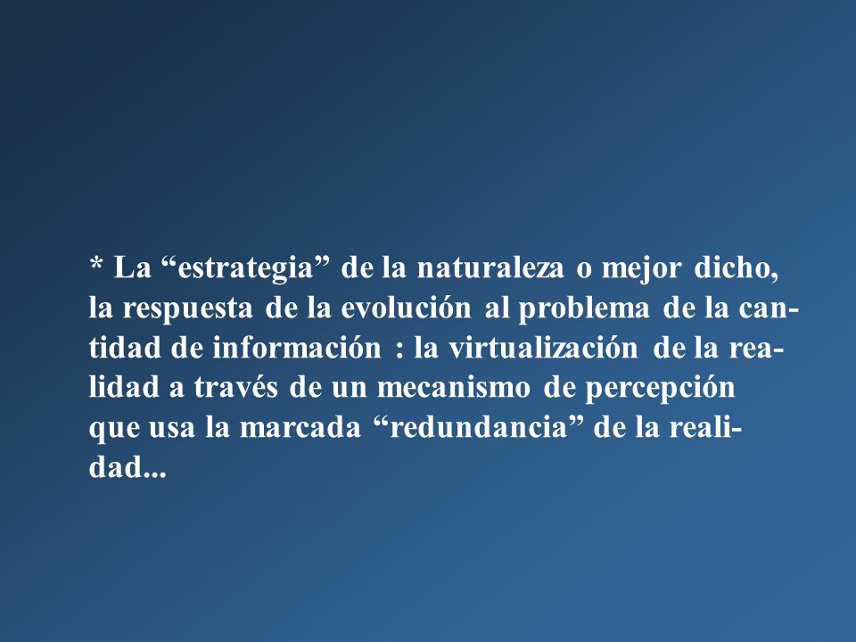 * La estrategia de la naturaleza o mejor dicho, la respuesta de la evolución al problema de la can-tidad de información : la virtualización de la rea-lidad a través de un mecanismo de percepción