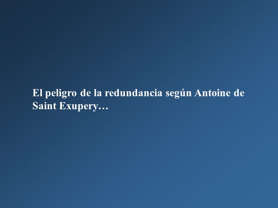 El peligro de la redundancia según Antoine de Saint Exupery…