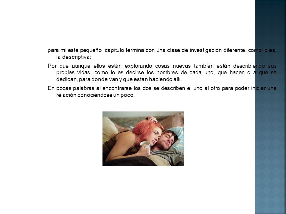 para mi este pequeño capitulo termina con una clase de investigación diferente, como lo es, la descriptiva: Por que aunque ellos están explorando cosas nuevas también están describiendo sus propias vidas, como lo es decirse los nombres de cada uno, que hacen o a que se dedican, para donde van y que están haciendo allí.
