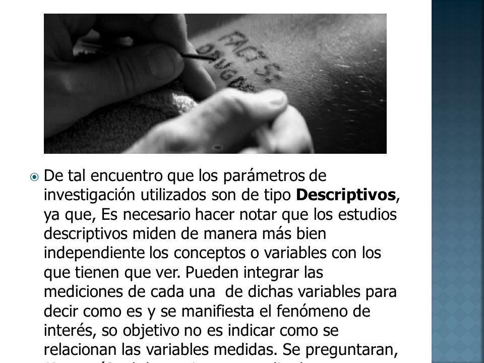 De tal encuentro que los parámetros de investigación utilizados son de tipo Descriptivos, ya que, Es necesario hacer notar que los estudios descriptivos miden de manera más bien independiente los conceptos o variables con los que tienen que ver.