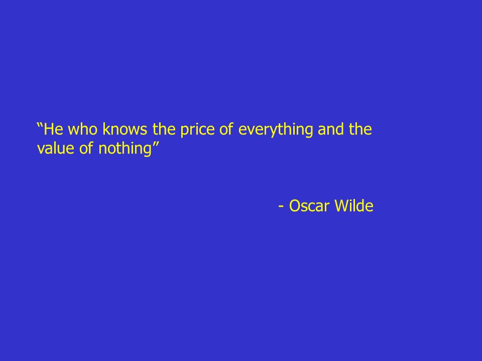 He who knows the price of everything and the value of nothing