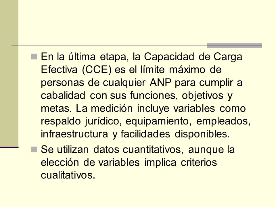 En la última etapa, la Capacidad de Carga Efectiva (CCE) es el límite máximo de personas de cualquier ANP para cumplir a cabalidad con sus funciones, objetivos y metas. La medición incluye variables como respaldo jurídico, equipamiento, empleados, infraestructura y facilidades disponibles.