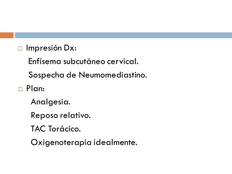 Impresión Dx: Enfisema subcutáneo cervical. Sospecha de Neumomediastino. Plan: Analgesia. Reposo relativo.