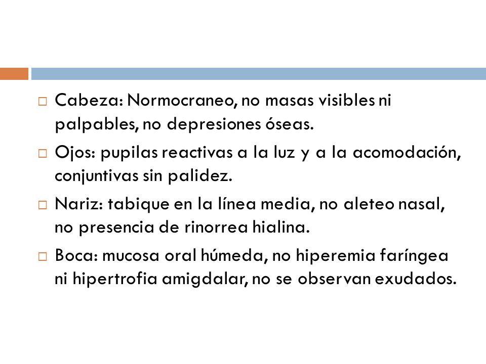 Cabeza: Normocraneo, no masas visibles ni palpables, no depresiones óseas.