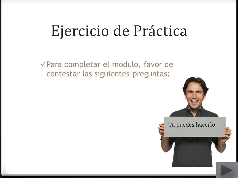 Ejercicio de Práctica Para completar el módulo, favor de contestar las siguientes preguntas: Tu puedes hacerlo!
