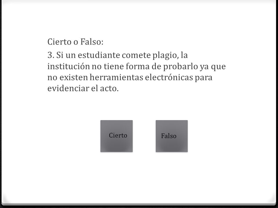 Cierto o Falso: 3. Si un estudiante comete plagio, la institución no tiene forma de probarlo ya que no existen herramientas electrónicas para evidenciar el acto.
