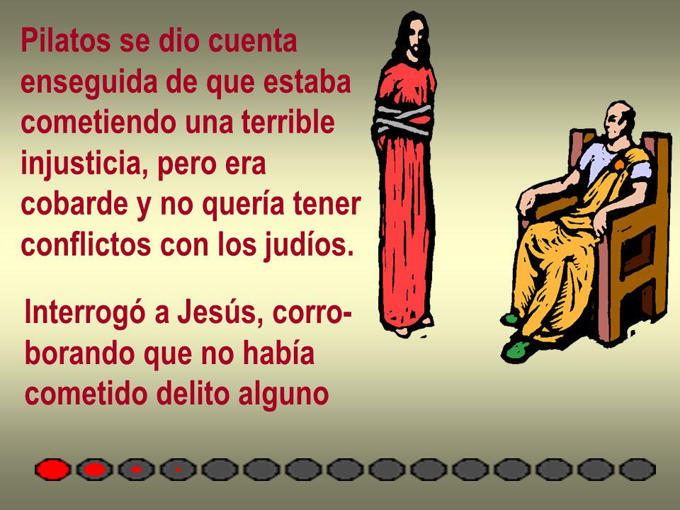 Pilatos se dio cuenta enseguida de que estaba. cometiendo una terrible. injusticia, pero era. cobarde y no quería tener.
