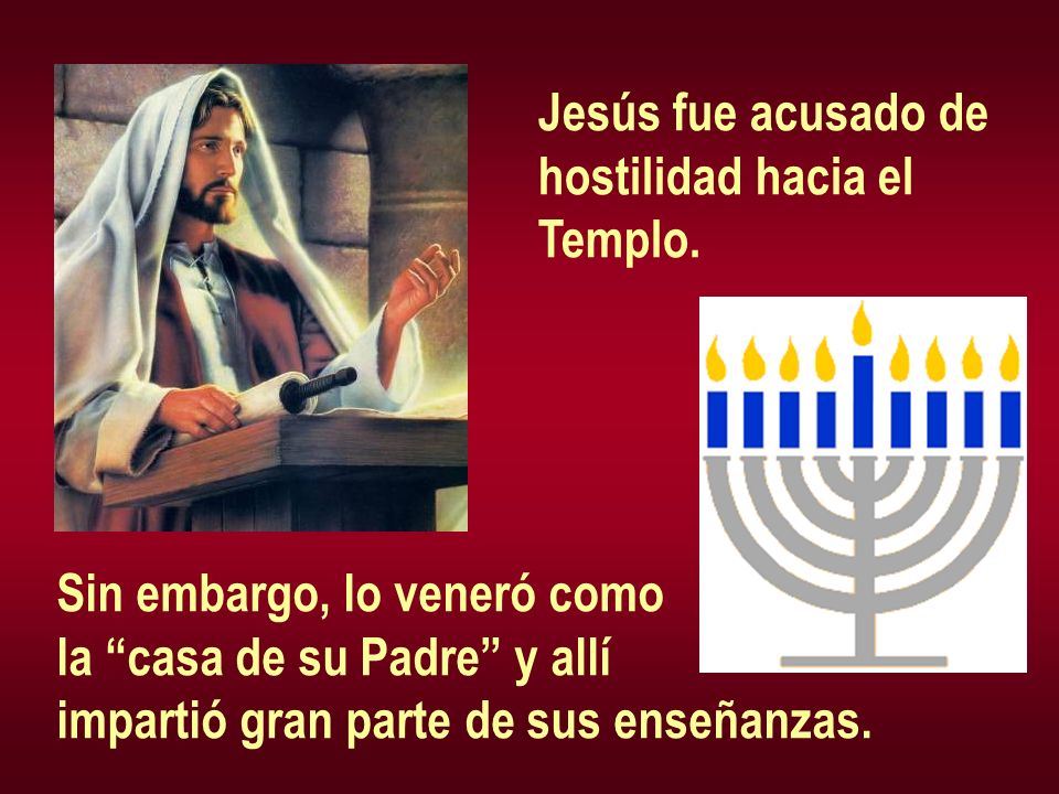 Jesús fue acusado de hostilidad hacia el. Templo. Sin embargo, lo veneró como. la casa de su Padre y allí.