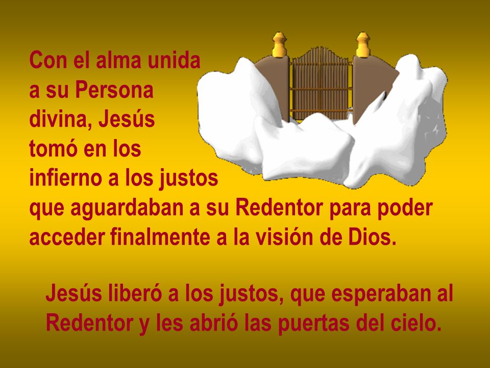 Con el alma unida a su Persona. divina, Jesús. tomó en los. infierno a los justos. que aguardaban a su Redentor para poder.