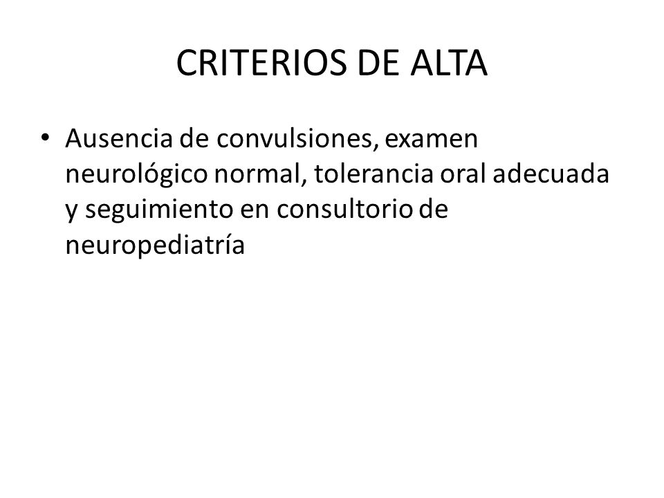 CRITERIOS DE ALTA Ausencia de convulsiones, examen neurológico normal, tolerancia oral adecuada y seguimiento en consultorio de neuropediatría.