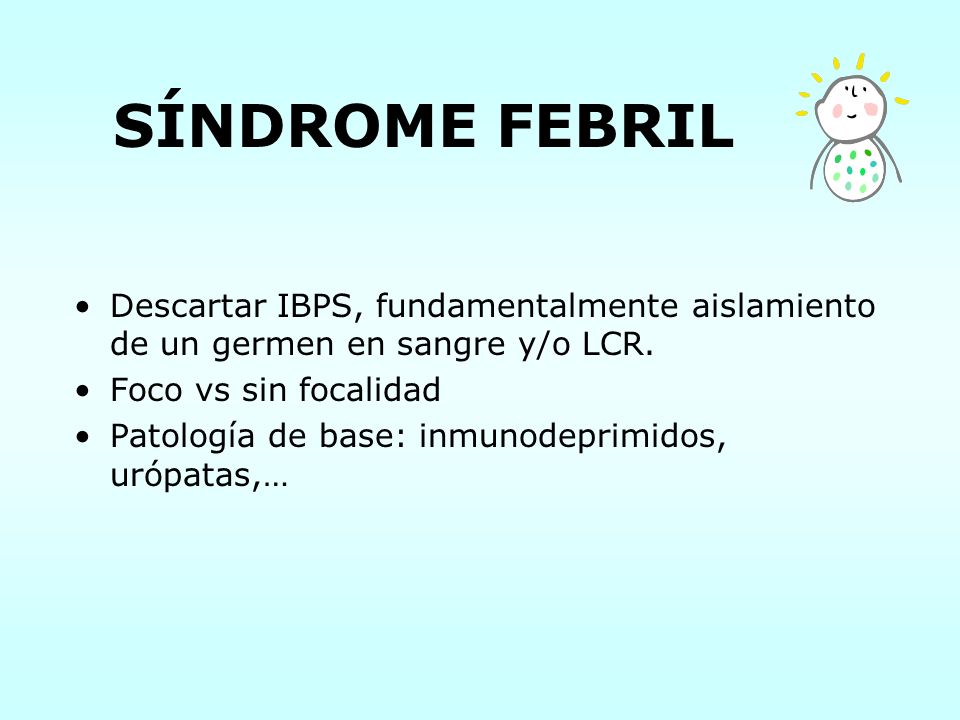 SÍNDROME FEBRIL Descartar IBPS, fundamentalmente aislamiento de un germen en sangre y/o LCR. Foco vs sin focalidad.