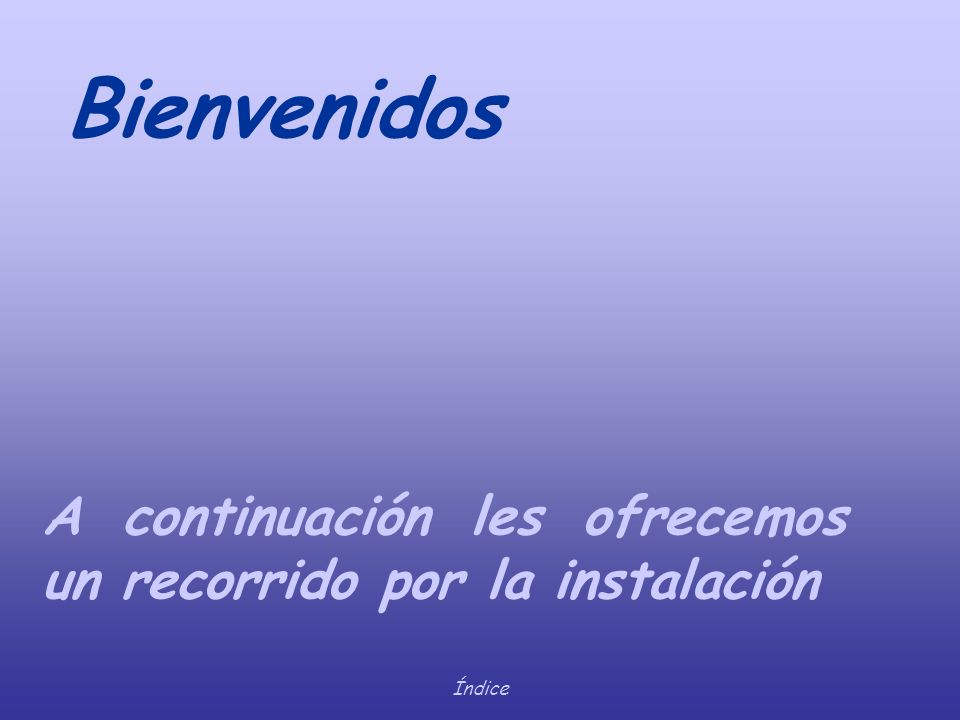 Bienvenidos A continuación les ofrecemos un recorrido por la instalación Índice