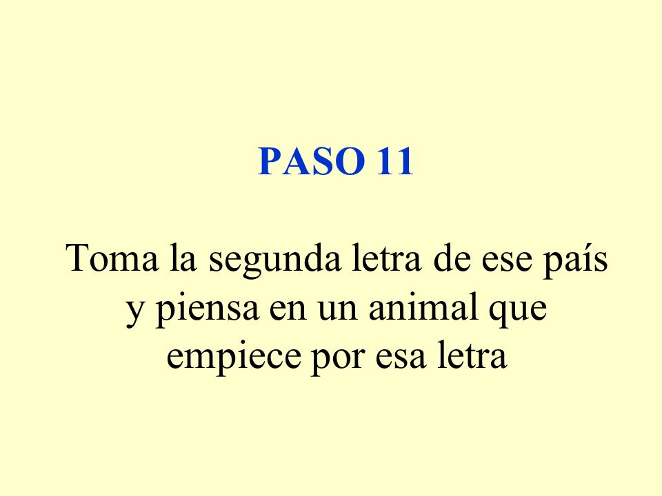 PASO 11 Toma la segunda letra de ese país y piensa en un animal que empiece por esa letra