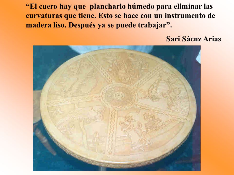 El cuero hay que plancharlo húmedo para eliminar las curvaturas que tiene. Esto se hace con un instrumento de madera liso. Después ya se puede trabajar .