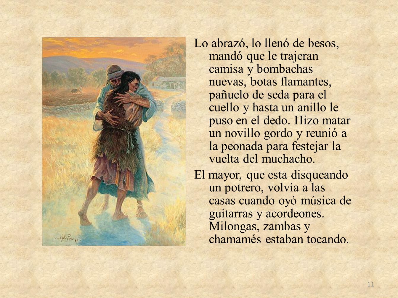Lo abrazó, lo llenó de besos, mandó que le trajeran camisa y bombachas nuevas, botas flamantes, pañuelo de seda para el cuello y hasta un anillo le puso en el dedo.