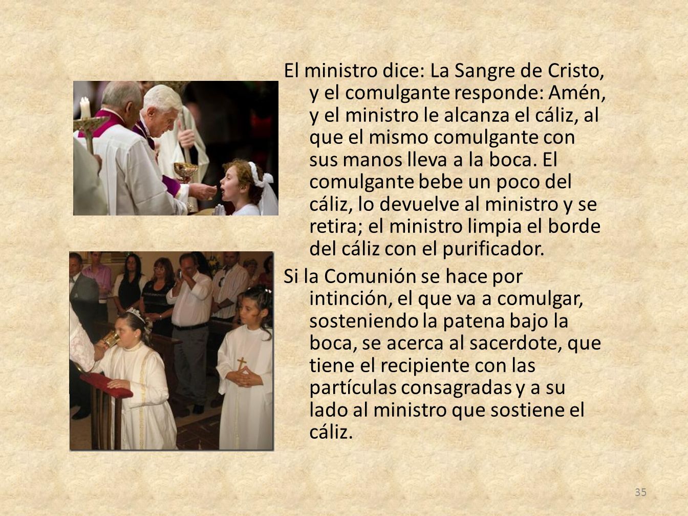 El ministro dice: La Sangre de Cristo, y el comulgante responde: Amén, y el ministro le alcanza el cáliz, al que el mismo comulgante con sus manos lleva a la boca.