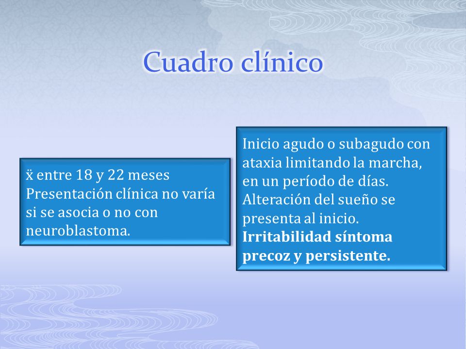 Cuadro clínico Inicio agudo o subagudo con ataxia limitando la marcha, en un período de días. Alteración del sueño se presenta al inicio.