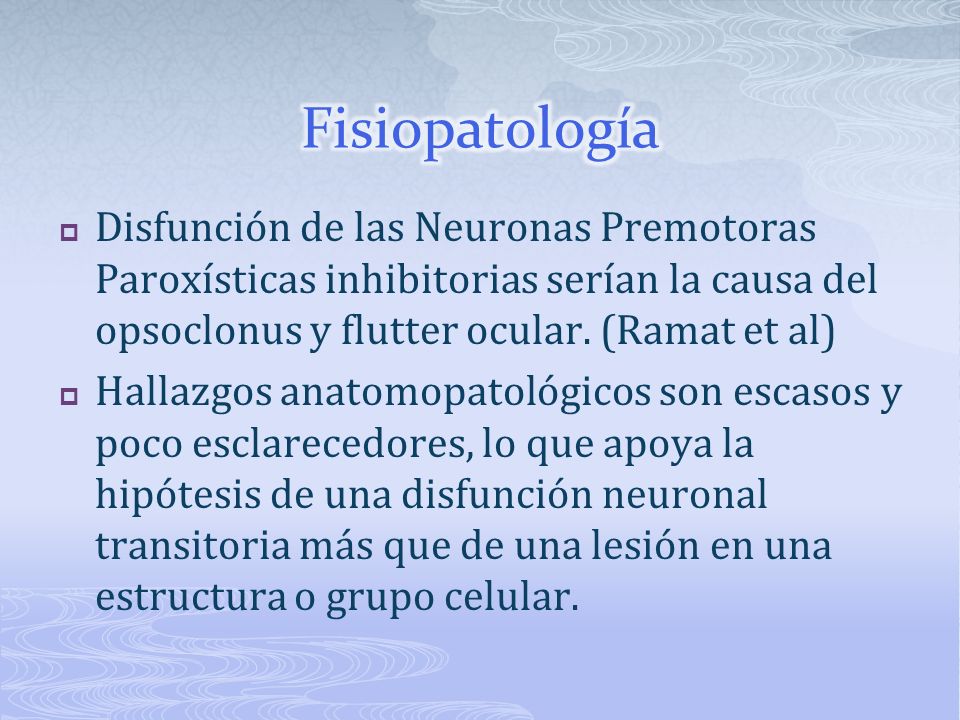 Fisiopatología Disfunción de las Neuronas Premotoras Paroxísticas inhibitorias serían la causa del opsoclonus y flutter ocular. (Ramat et al)