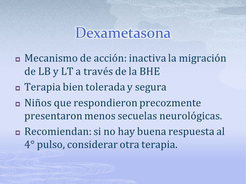 Dexametasona Mecanismo de acción: inactiva la migración de LB y LT a través de la BHE. Terapia bien tolerada y segura.