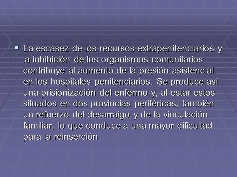 La escasez de los recursos extrapenitenciarios y la inhibición de los organismos comunitarios contribuye al aumento de la presión asistencial en los hospitales penitenciarios.
