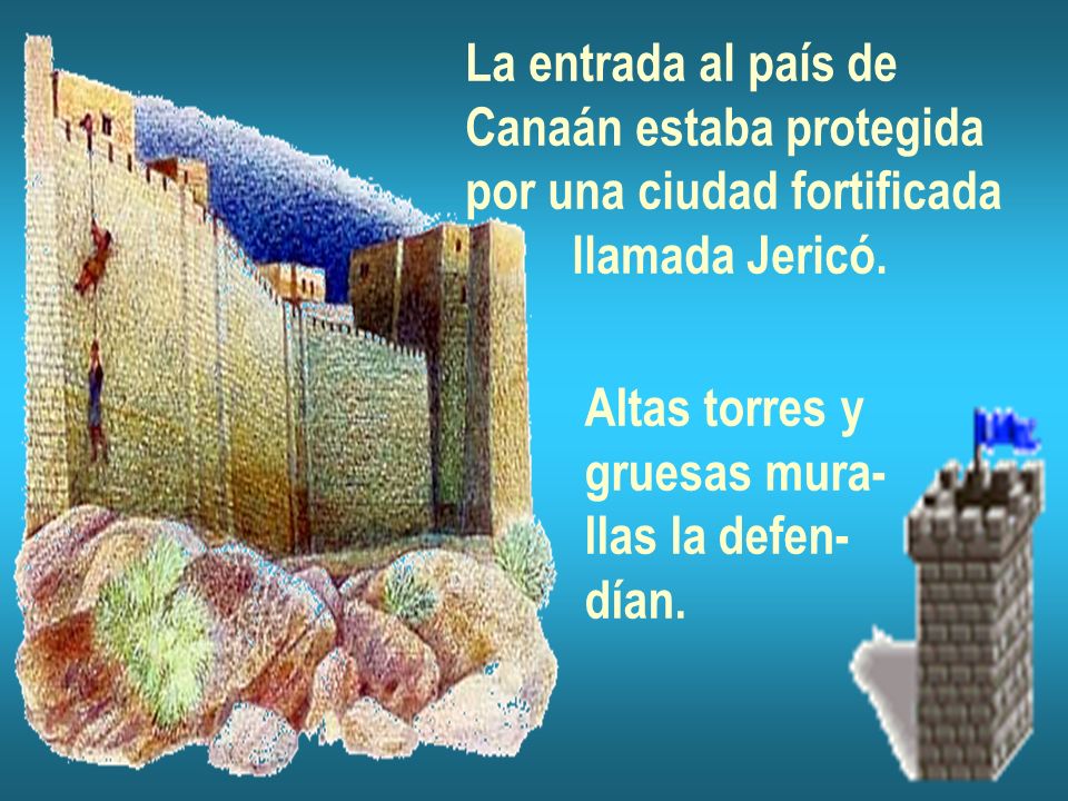 La entrada al país de Canaán estaba protegida. por una ciudad fortificada. llamada Jericó. Altas torres y.
