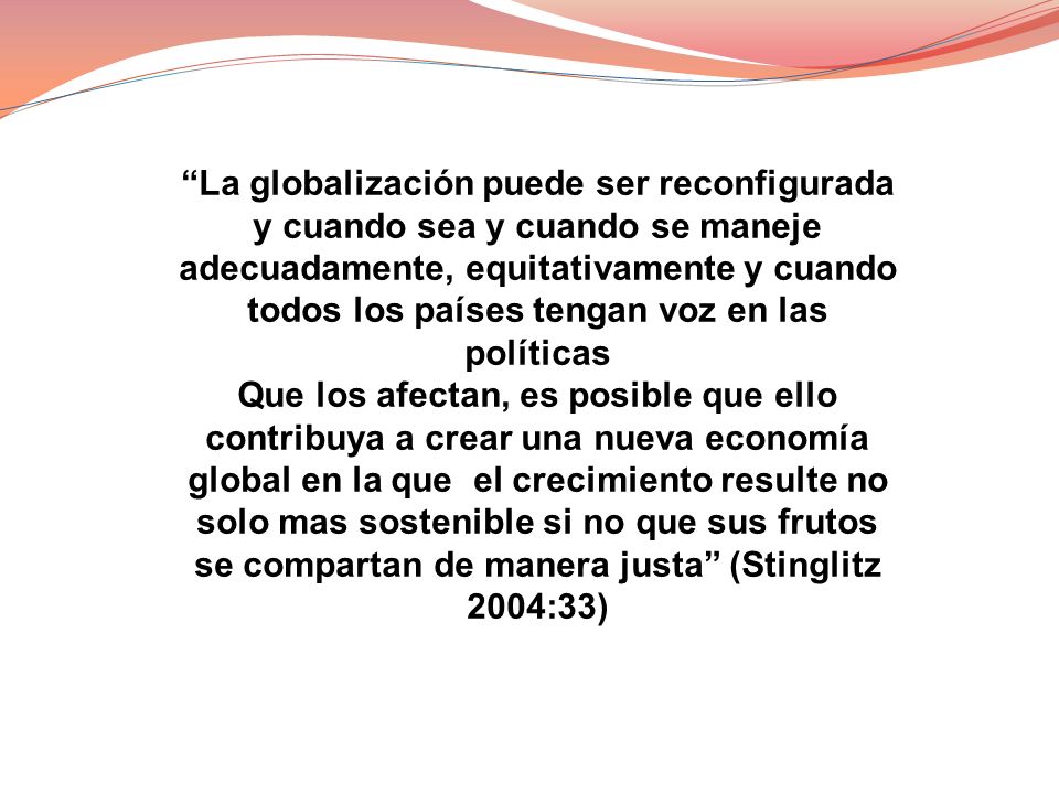La globalización puede ser reconfigurada y cuando sea y cuando se maneje adecuadamente, equitativamente y cuando todos los países tengan voz en las políticas
