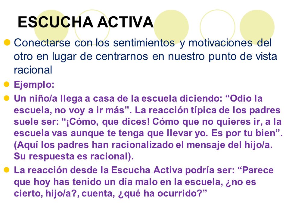 ESCUCHA ACTIVA Conectarse con los sentimientos y motivaciones del otro en lugar de centrarnos en nuestro punto de vista racional.