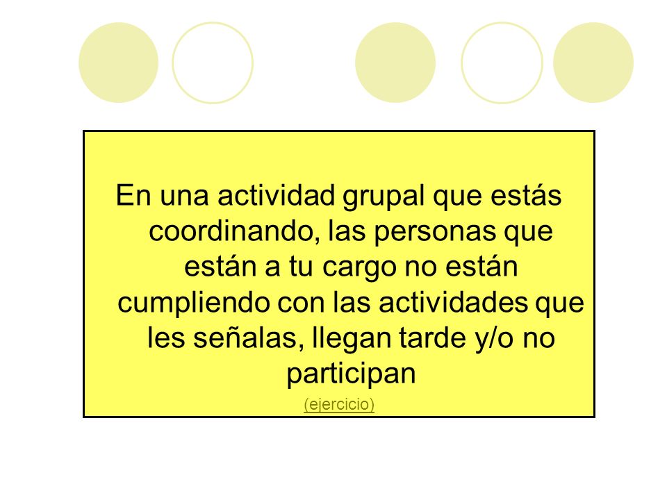 En una actividad grupal que estás coordinando, las personas que están a tu cargo no están cumpliendo con las actividades que les señalas, llegan tarde y/o no participan